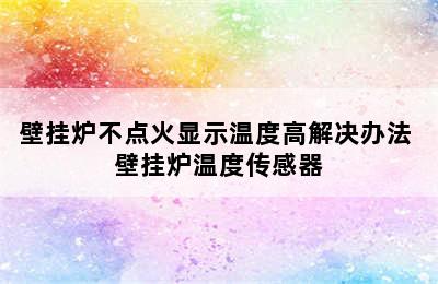 壁挂炉不点火显示温度高解决办法 壁挂炉温度传感器